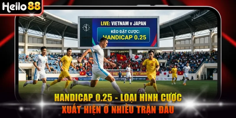 Handicap 0.25 - Loại hình cược xuất hiện ở nhiều trận tranh tài