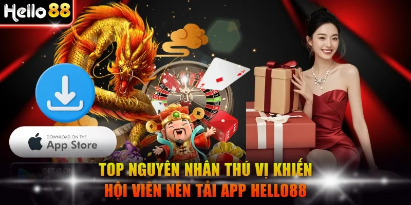 Top nguyên nhân thú vị khiến hội viên nên tải app Hello88